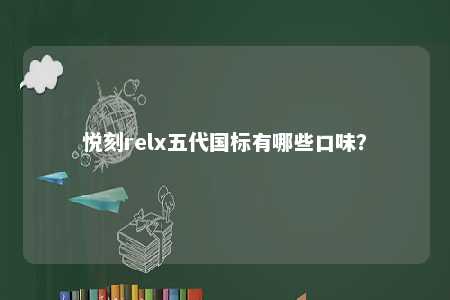 悦刻relx五代国标有哪些口味？ 